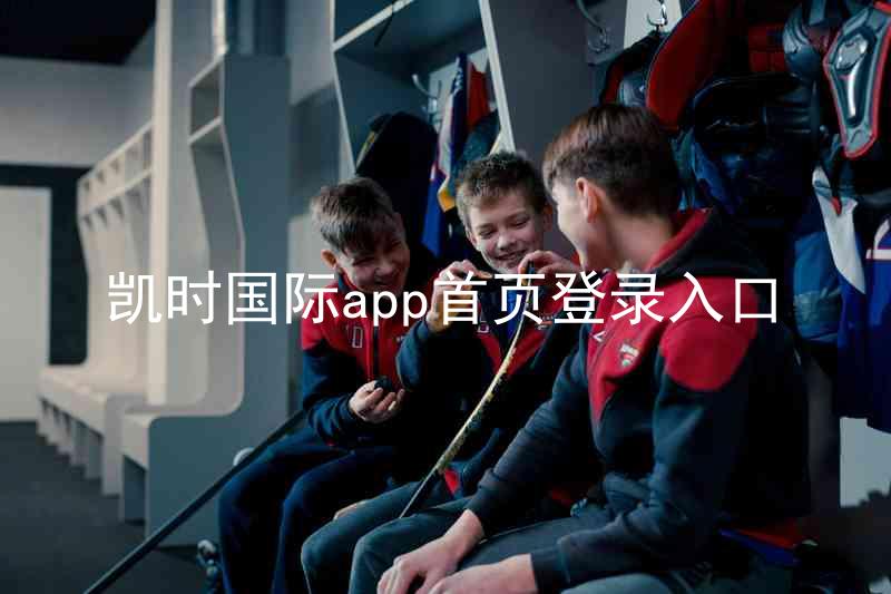 凯时国际app首页登录入口
